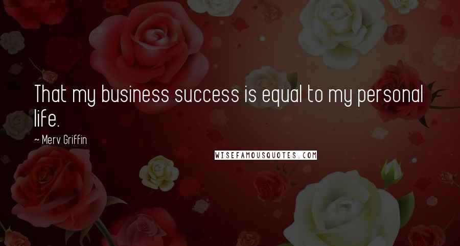 Merv Griffin Quotes: That my business success is equal to my personal life.