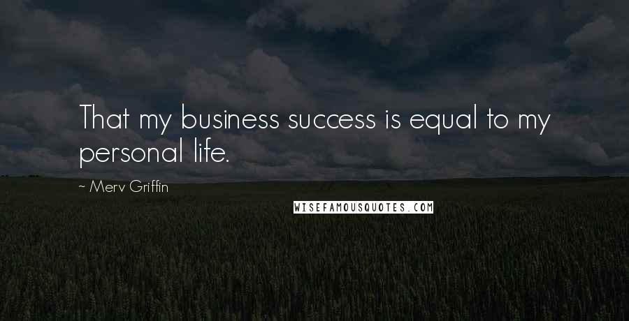 Merv Griffin Quotes: That my business success is equal to my personal life.