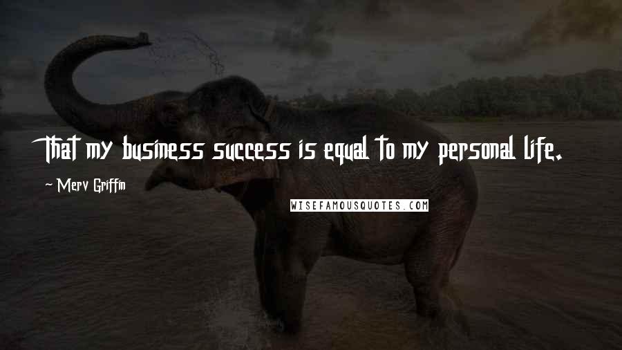 Merv Griffin Quotes: That my business success is equal to my personal life.