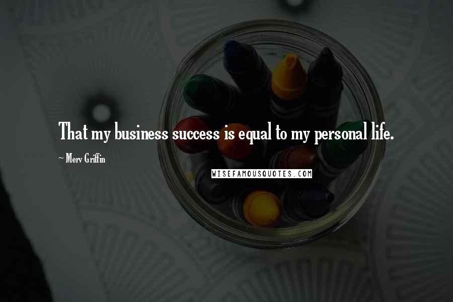 Merv Griffin Quotes: That my business success is equal to my personal life.