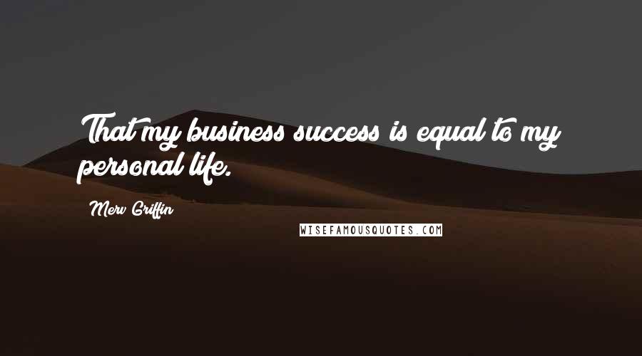 Merv Griffin Quotes: That my business success is equal to my personal life.