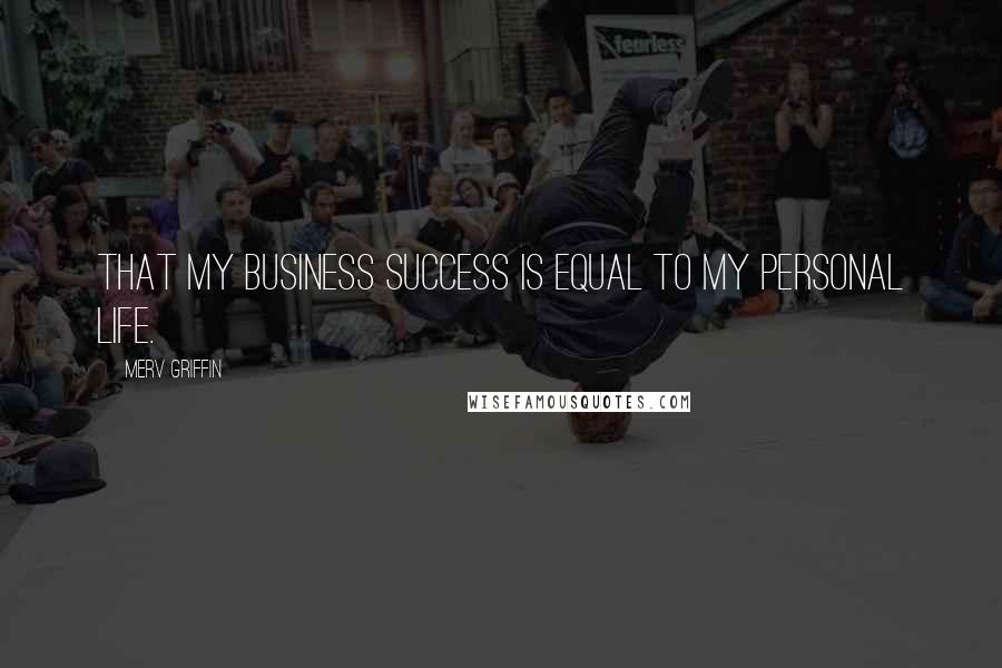 Merv Griffin Quotes: That my business success is equal to my personal life.