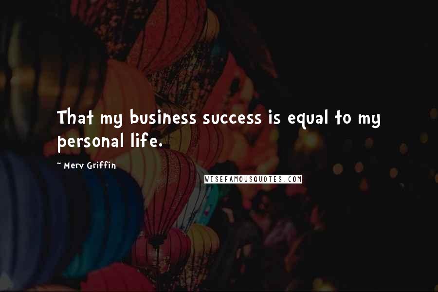 Merv Griffin Quotes: That my business success is equal to my personal life.