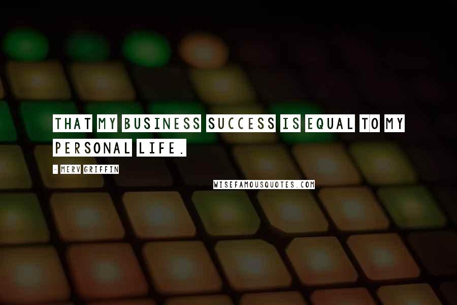 Merv Griffin Quotes: That my business success is equal to my personal life.