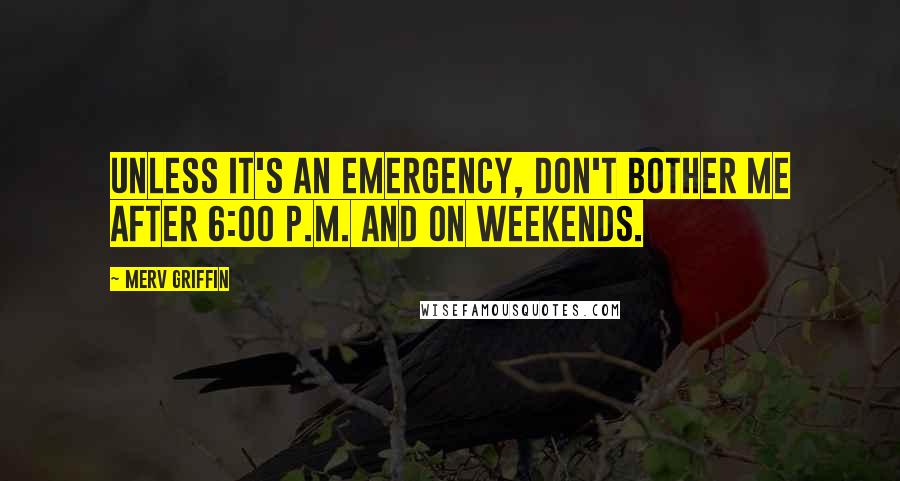 Merv Griffin Quotes: Unless it's an emergency, don't bother me after 6:00 p.m. and on weekends.