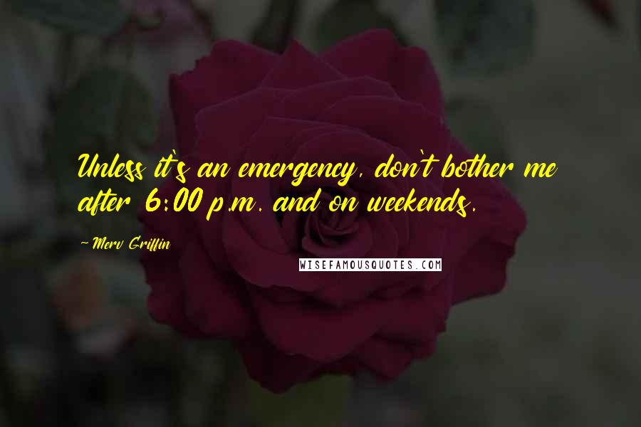 Merv Griffin Quotes: Unless it's an emergency, don't bother me after 6:00 p.m. and on weekends.