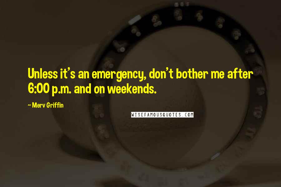 Merv Griffin Quotes: Unless it's an emergency, don't bother me after 6:00 p.m. and on weekends.