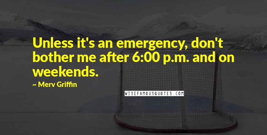 Merv Griffin Quotes: Unless it's an emergency, don't bother me after 6:00 p.m. and on weekends.