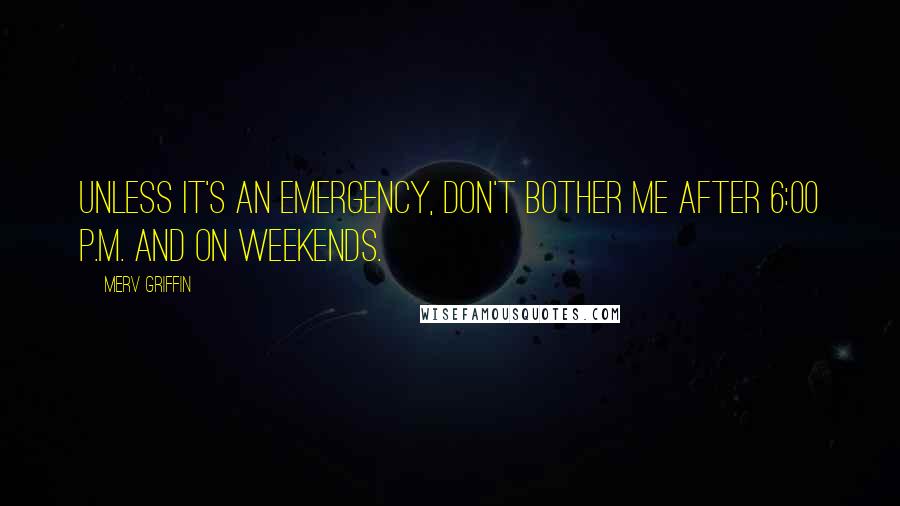 Merv Griffin Quotes: Unless it's an emergency, don't bother me after 6:00 p.m. and on weekends.