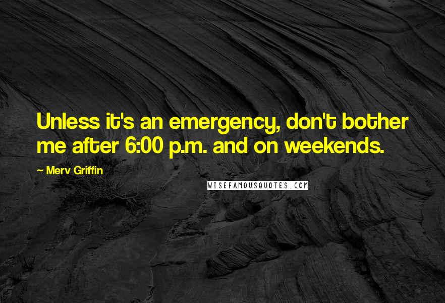 Merv Griffin Quotes: Unless it's an emergency, don't bother me after 6:00 p.m. and on weekends.
