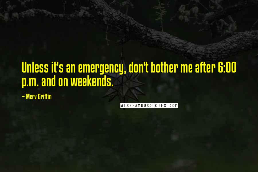 Merv Griffin Quotes: Unless it's an emergency, don't bother me after 6:00 p.m. and on weekends.