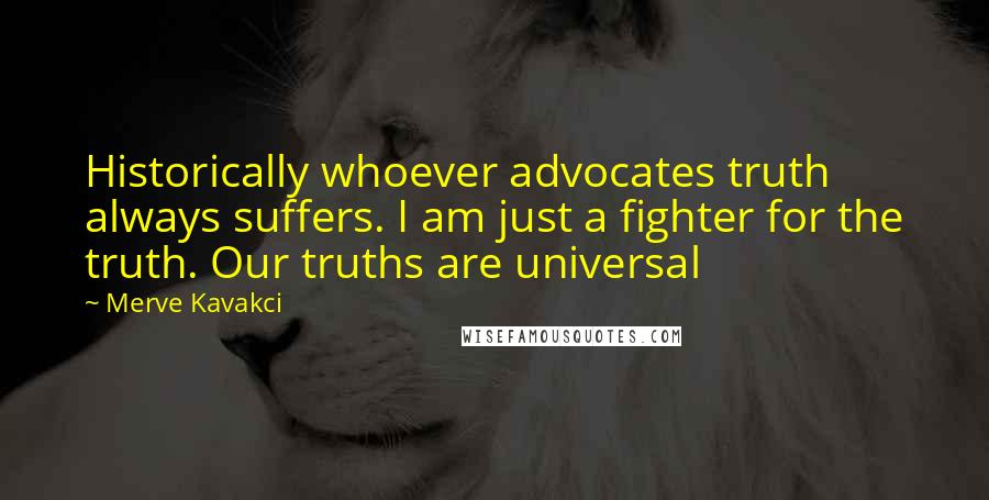 Merve Kavakci Quotes: Historically whoever advocates truth always suffers. I am just a fighter for the truth. Our truths are universal