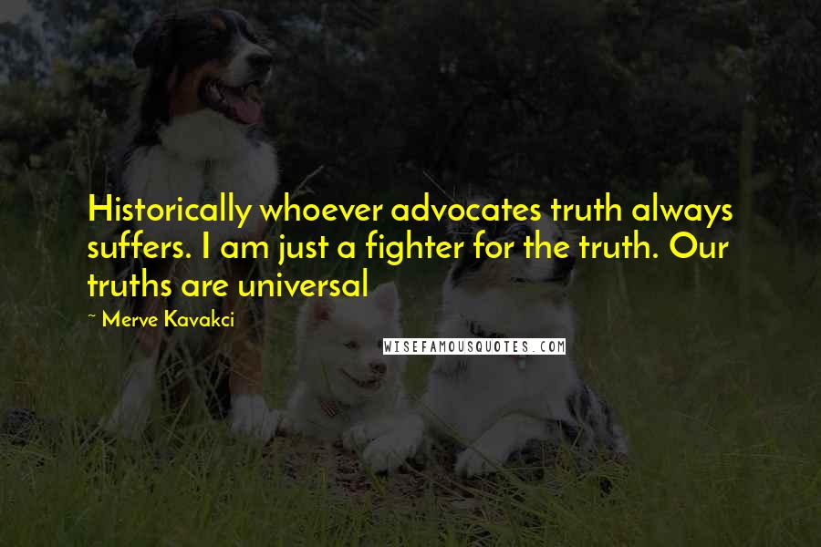 Merve Kavakci Quotes: Historically whoever advocates truth always suffers. I am just a fighter for the truth. Our truths are universal