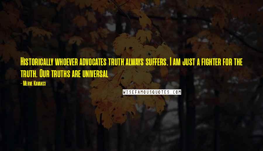 Merve Kavakci Quotes: Historically whoever advocates truth always suffers. I am just a fighter for the truth. Our truths are universal