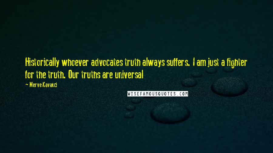 Merve Kavakci Quotes: Historically whoever advocates truth always suffers. I am just a fighter for the truth. Our truths are universal