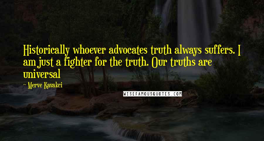 Merve Kavakci Quotes: Historically whoever advocates truth always suffers. I am just a fighter for the truth. Our truths are universal