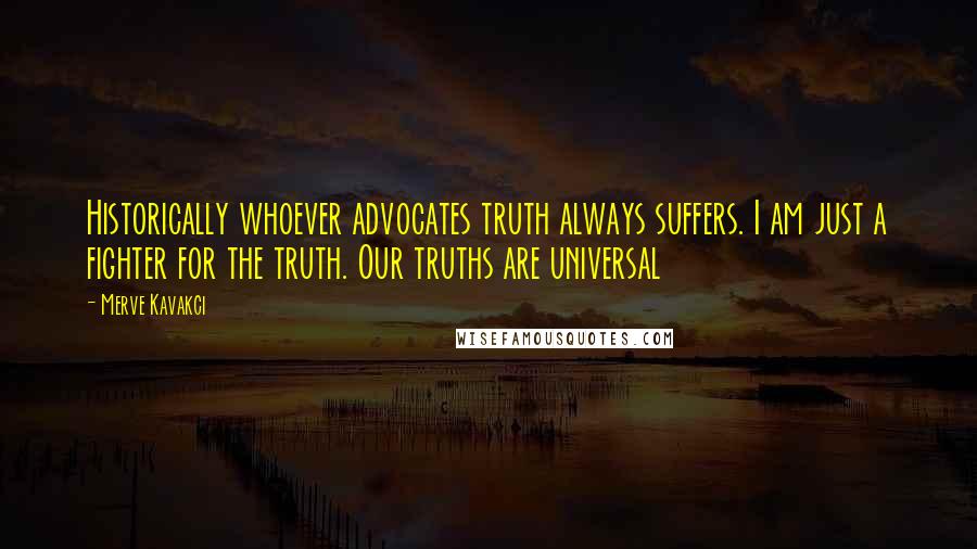 Merve Kavakci Quotes: Historically whoever advocates truth always suffers. I am just a fighter for the truth. Our truths are universal