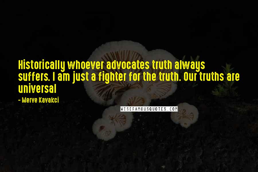 Merve Kavakci Quotes: Historically whoever advocates truth always suffers. I am just a fighter for the truth. Our truths are universal