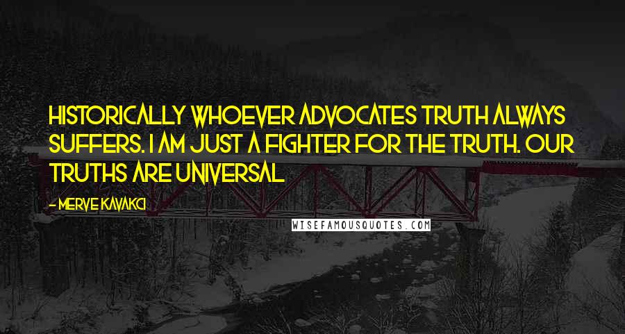 Merve Kavakci Quotes: Historically whoever advocates truth always suffers. I am just a fighter for the truth. Our truths are universal