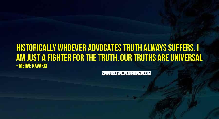 Merve Kavakci Quotes: Historically whoever advocates truth always suffers. I am just a fighter for the truth. Our truths are universal