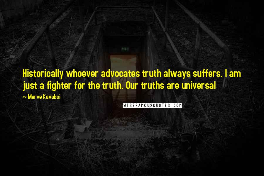 Merve Kavakci Quotes: Historically whoever advocates truth always suffers. I am just a fighter for the truth. Our truths are universal