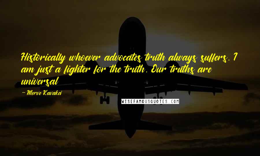 Merve Kavakci Quotes: Historically whoever advocates truth always suffers. I am just a fighter for the truth. Our truths are universal