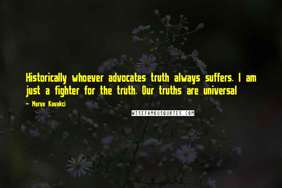 Merve Kavakci Quotes: Historically whoever advocates truth always suffers. I am just a fighter for the truth. Our truths are universal