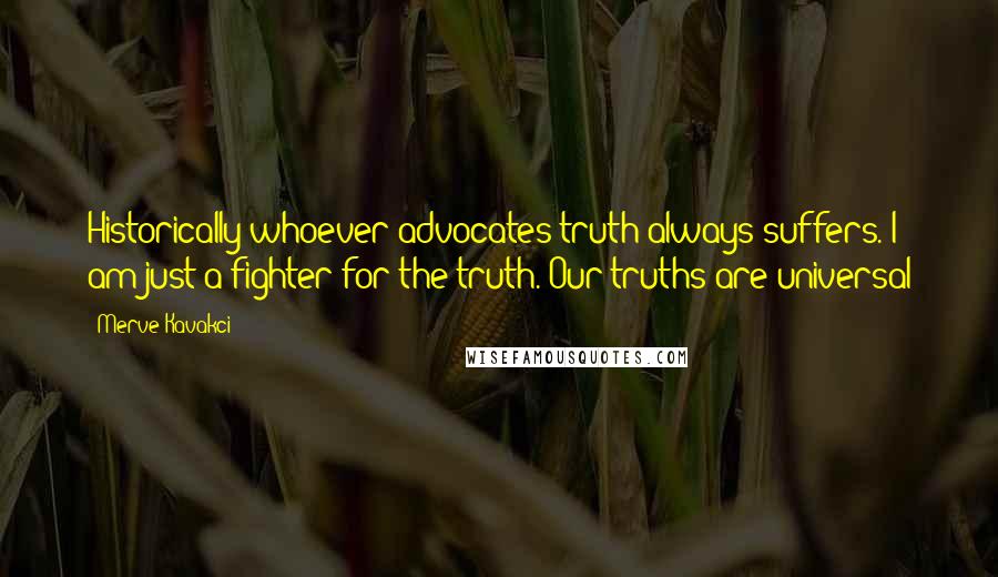 Merve Kavakci Quotes: Historically whoever advocates truth always suffers. I am just a fighter for the truth. Our truths are universal