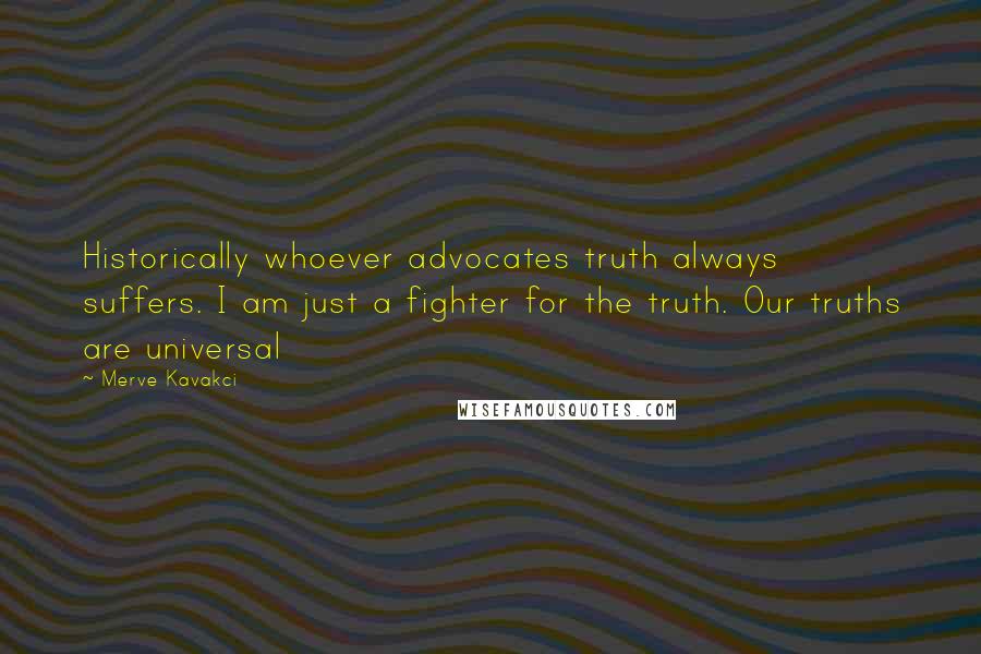 Merve Kavakci Quotes: Historically whoever advocates truth always suffers. I am just a fighter for the truth. Our truths are universal