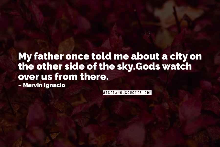 Mervin Ignacio Quotes: My father once told me about a city on the other side of the sky.Gods watch over us from there.