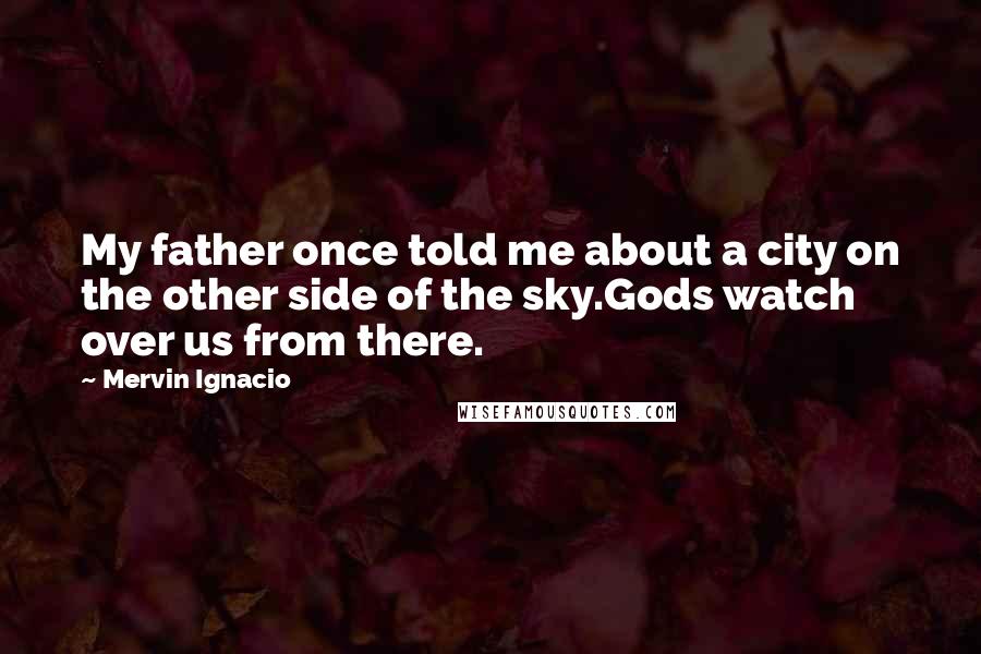 Mervin Ignacio Quotes: My father once told me about a city on the other side of the sky.Gods watch over us from there.