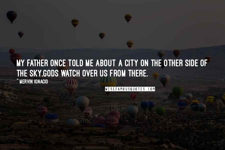 Mervin Ignacio Quotes: My father once told me about a city on the other side of the sky.Gods watch over us from there.