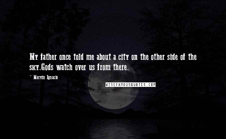 Mervin Ignacio Quotes: My father once told me about a city on the other side of the sky.Gods watch over us from there.