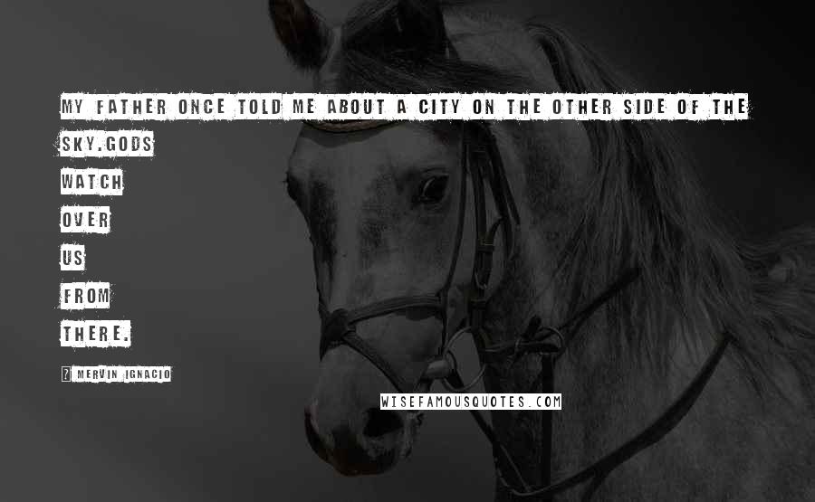 Mervin Ignacio Quotes: My father once told me about a city on the other side of the sky.Gods watch over us from there.