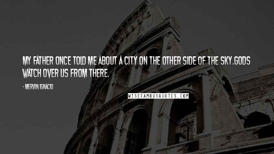 Mervin Ignacio Quotes: My father once told me about a city on the other side of the sky.Gods watch over us from there.