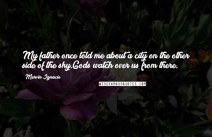 Mervin Ignacio Quotes: My father once told me about a city on the other side of the sky.Gods watch over us from there.