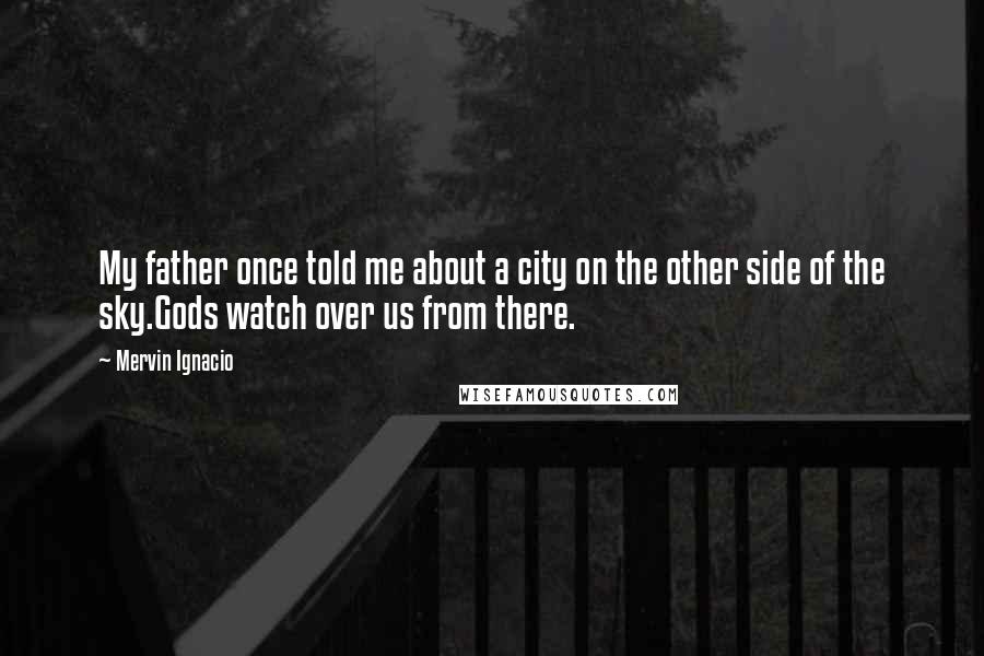 Mervin Ignacio Quotes: My father once told me about a city on the other side of the sky.Gods watch over us from there.