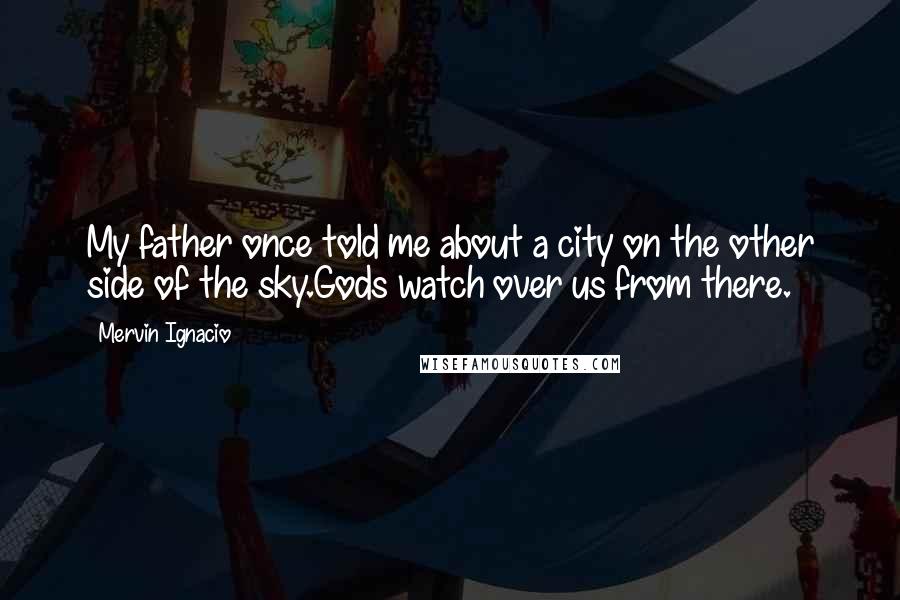 Mervin Ignacio Quotes: My father once told me about a city on the other side of the sky.Gods watch over us from there.