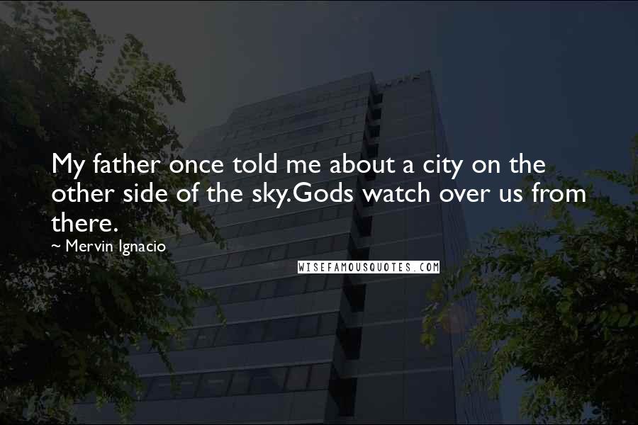 Mervin Ignacio Quotes: My father once told me about a city on the other side of the sky.Gods watch over us from there.