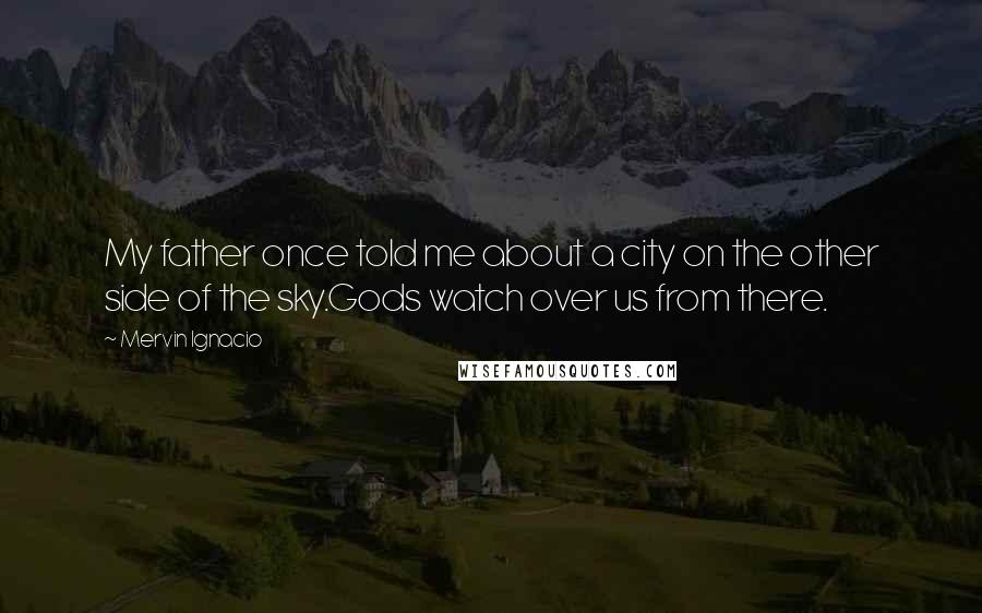 Mervin Ignacio Quotes: My father once told me about a city on the other side of the sky.Gods watch over us from there.