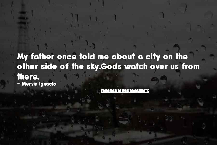 Mervin Ignacio Quotes: My father once told me about a city on the other side of the sky.Gods watch over us from there.