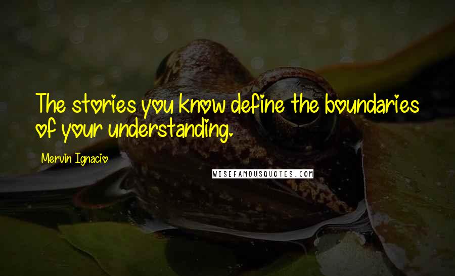 Mervin Ignacio Quotes: The stories you know define the boundaries of your understanding.