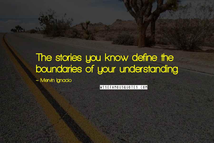 Mervin Ignacio Quotes: The stories you know define the boundaries of your understanding.