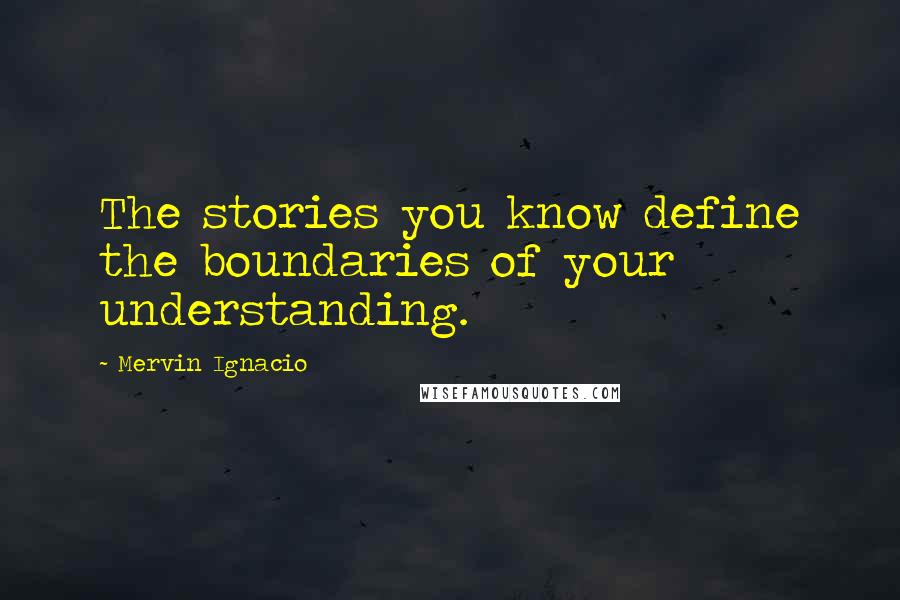 Mervin Ignacio Quotes: The stories you know define the boundaries of your understanding.