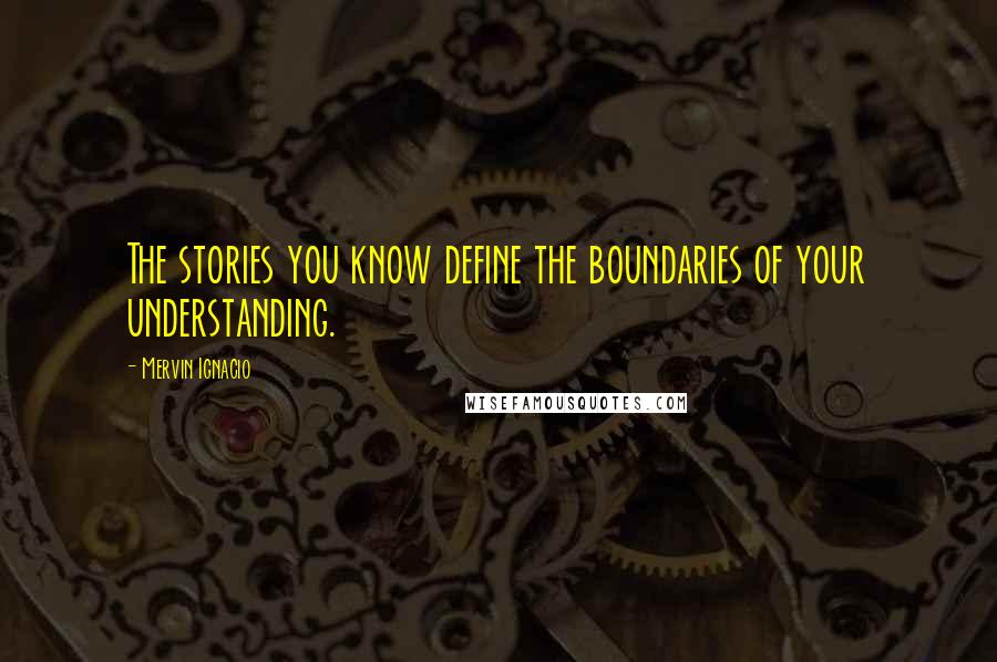 Mervin Ignacio Quotes: The stories you know define the boundaries of your understanding.