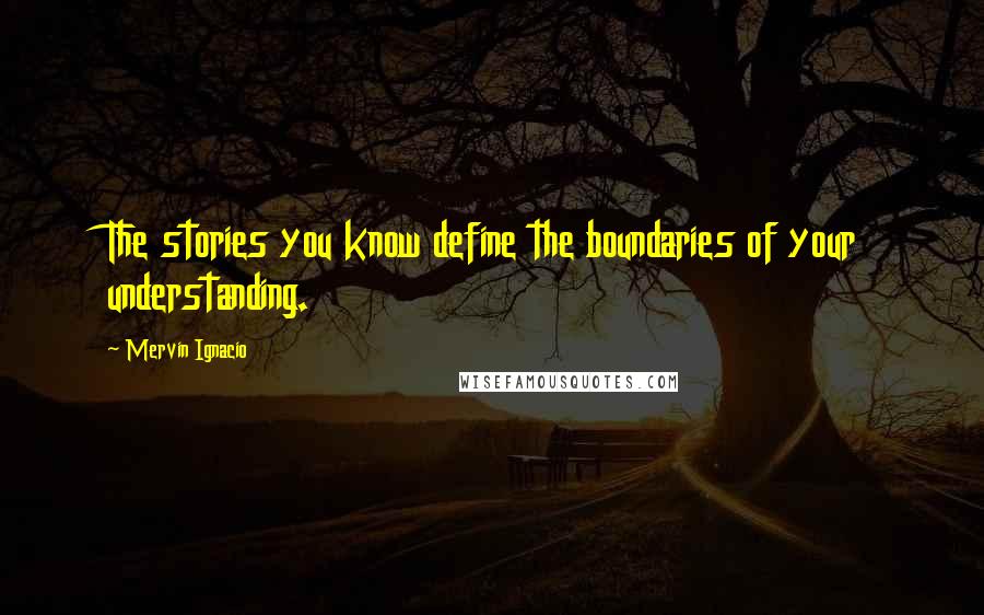 Mervin Ignacio Quotes: The stories you know define the boundaries of your understanding.