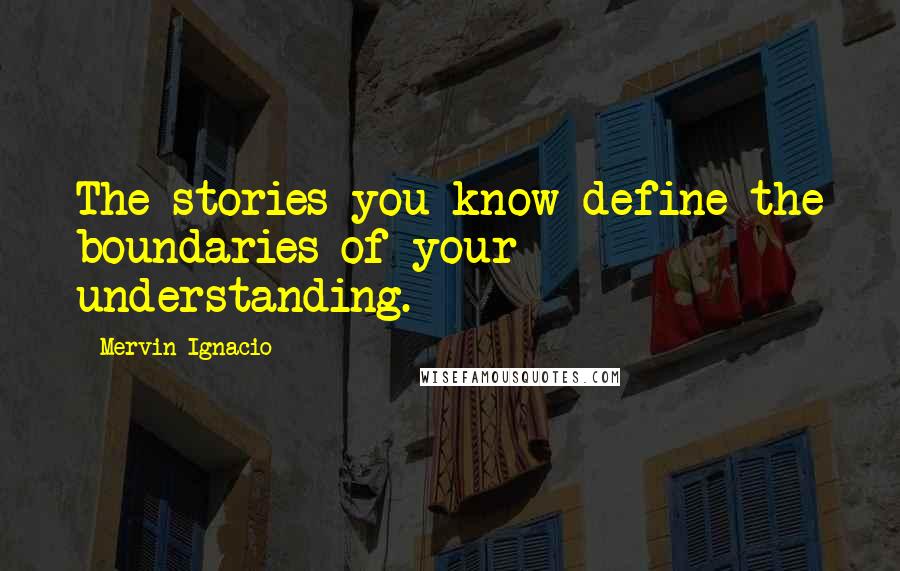 Mervin Ignacio Quotes: The stories you know define the boundaries of your understanding.