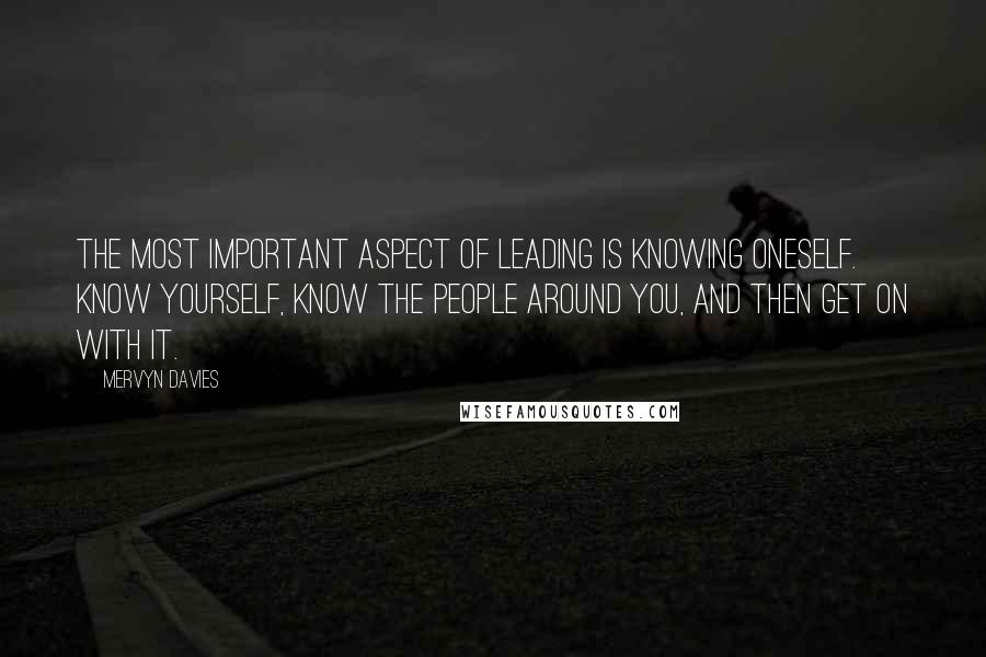 Mervyn Davies Quotes: The most important aspect of leading is knowing oneself. Know yourself, know the people around you, and then get on with it.