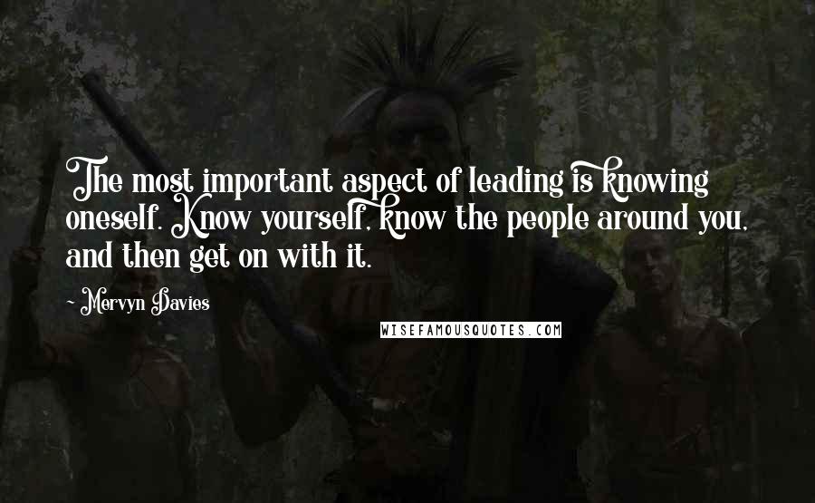 Mervyn Davies Quotes: The most important aspect of leading is knowing oneself. Know yourself, know the people around you, and then get on with it.