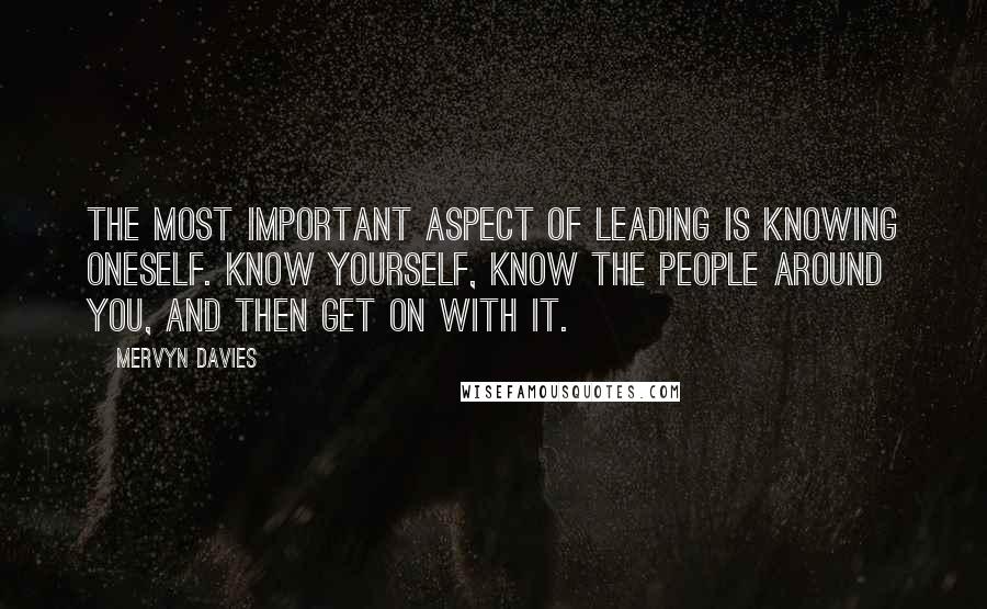 Mervyn Davies Quotes: The most important aspect of leading is knowing oneself. Know yourself, know the people around you, and then get on with it.